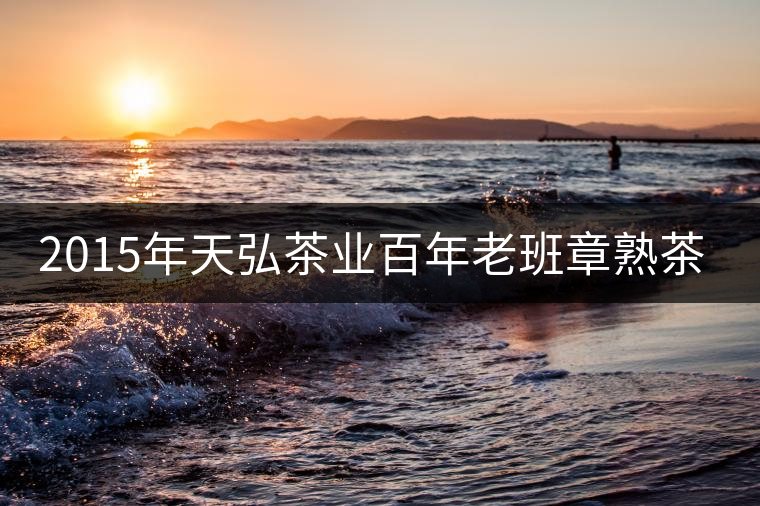 2015年天弘茶業百年老班章熟茶上市 2015年天弘茶業百年老班章熟茶上市
