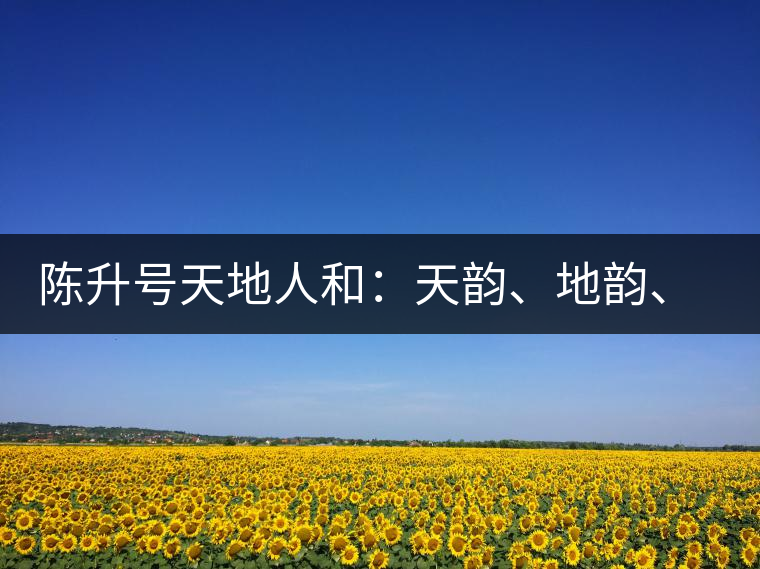 陳升號天地人和:天韻、地韻、人韻、和韻新品上市 陳升號天地人和:天韻、地韻、人韻、和韻新品上市