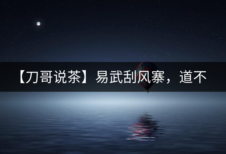 【刀哥說茶】易武刮風(fēng)寨,道不盡的柔美 【刀哥說茶】易武刮風(fēng)寨,道不盡的柔美