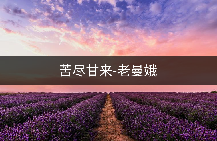 苦盡甘來-老曼娥 苦盡甘來-老曼娥