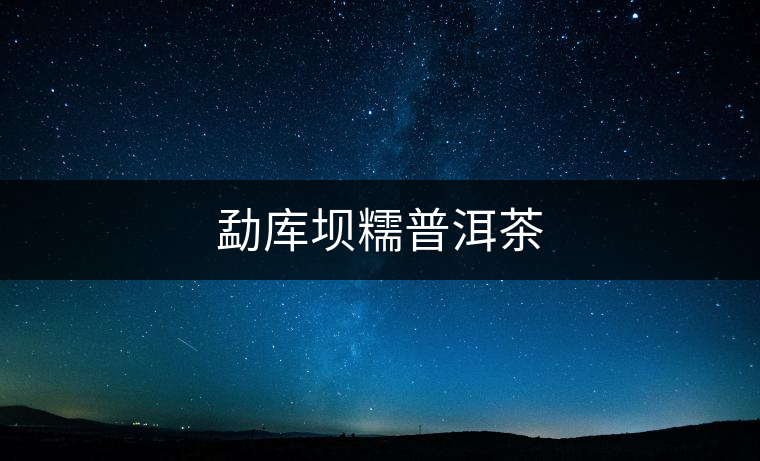 勐庫(kù)壩糯普洱茶 勐庫(kù)壩糯普洱茶