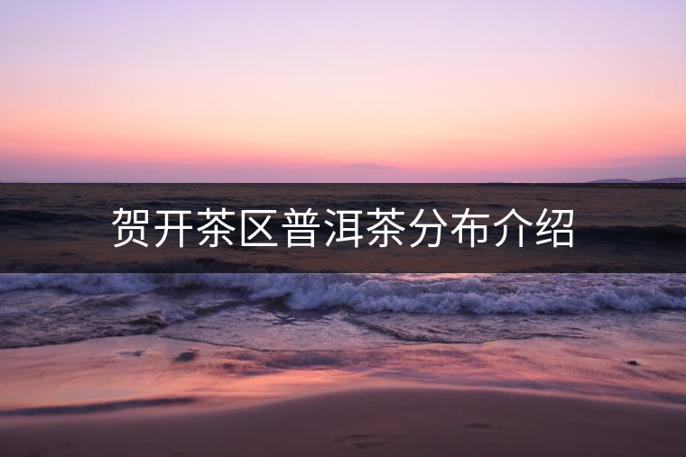 賀開茶區普洱茶分布介紹