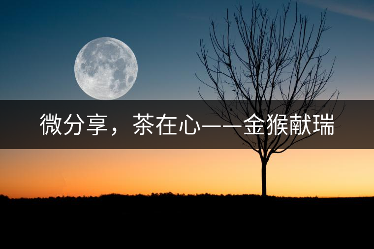 微分享，茶在心——金猴獻瑞