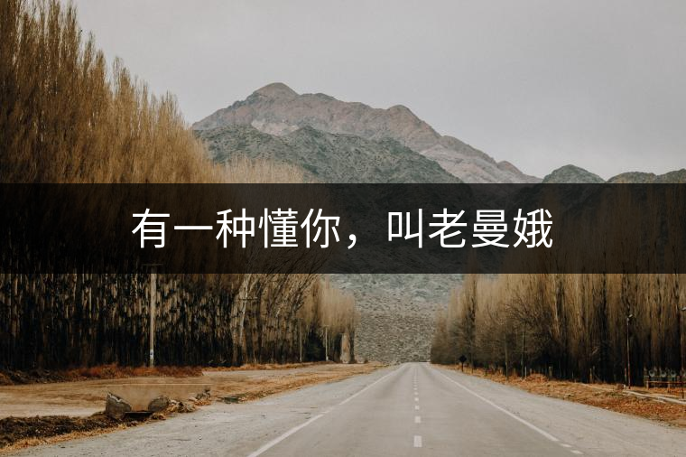 有一種懂你,叫老曼娥 有一種懂你,叫老曼娥