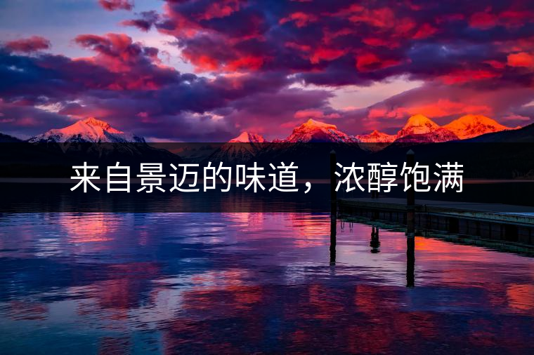 來自景邁的味道，濃醇飽滿