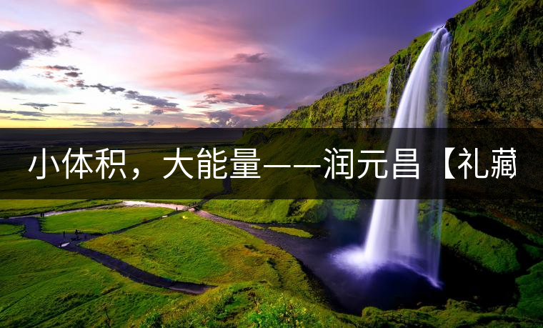 小體積,大能量——潤元昌【禮藏圓茶】 小體積,大能量——潤元昌【禮藏圓茶】