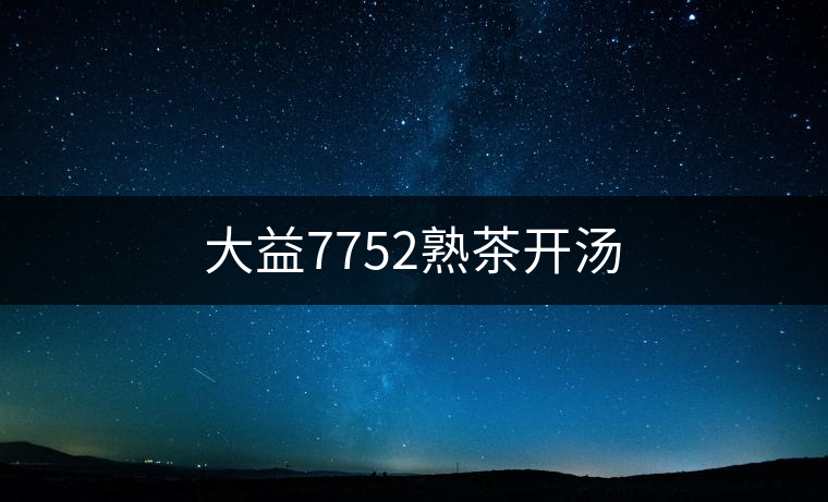 大益7752熟茶開湯