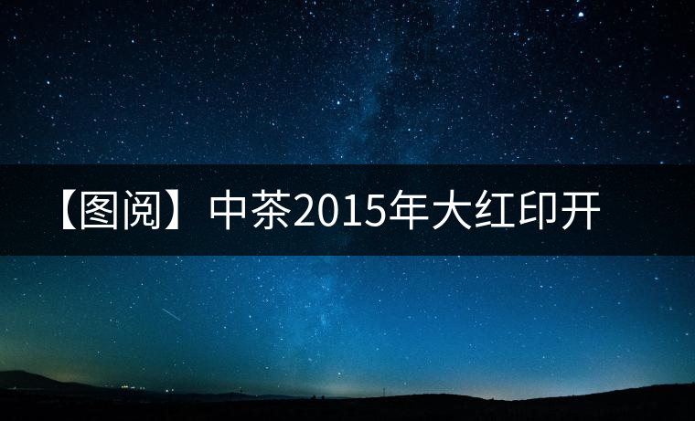 【圖閱】中茶2015年大紅印開湯 【圖閱】中茶2015年大紅印開湯