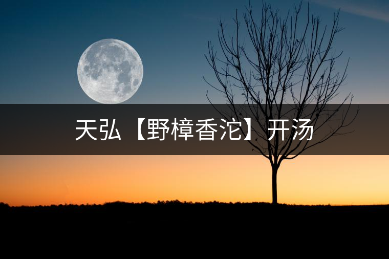 天弘【野樟香沱】開(kāi)湯 天弘【野樟香沱】開(kāi)湯