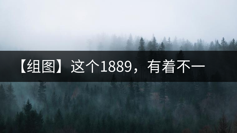 【組圖】這個1889,有著不一樣的含義 【組圖】這個1889,有著不一樣的含義