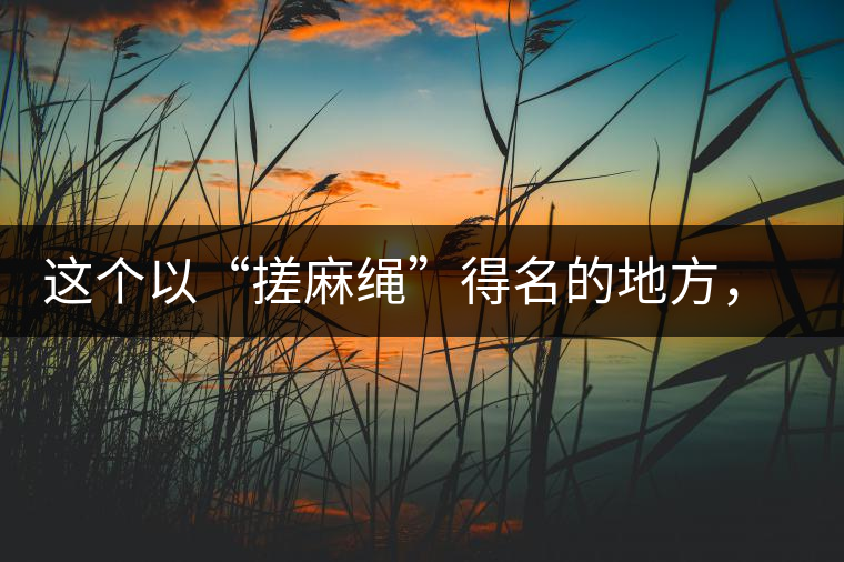 這個(gè)以“搓麻繩”得名的地方,為什么會(huì)成為“臨滄班章” 這個(gè)以“搓麻繩”得名的地方,為什么會(huì)成為“臨滄班章”