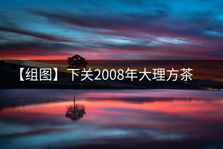 【組圖】下關2008年大理方茶開湯