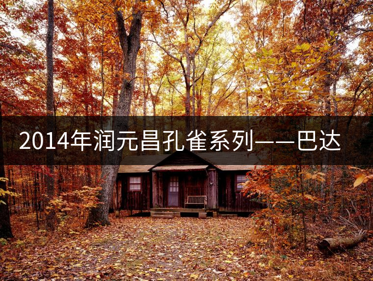 2014年潤(rùn)元昌孔雀系列——巴達(dá)孔雀開湯