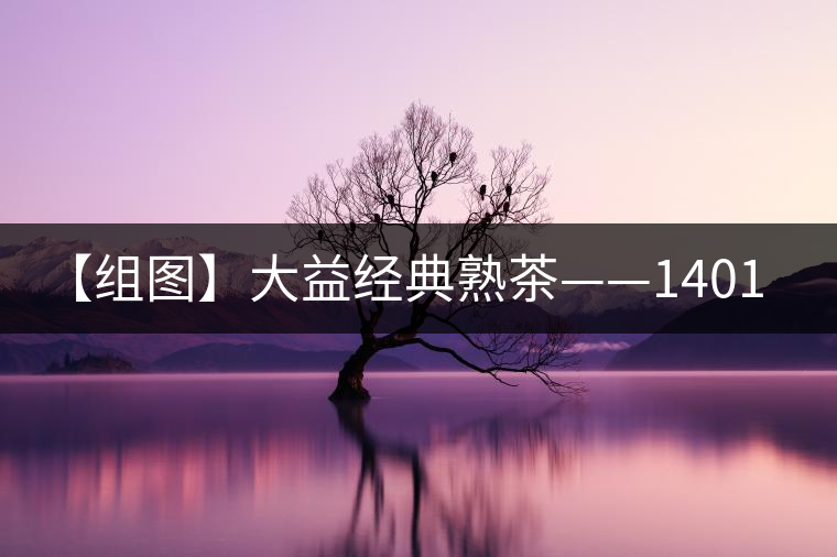 【組圖】大益經典熟茶——1401批7592開湯 【組圖】大益經典熟茶——1401批7592開湯
