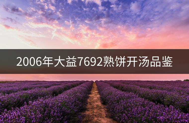 2006年大益7692熟餅開湯品鑒 2006年大益7692熟餅開湯品鑒