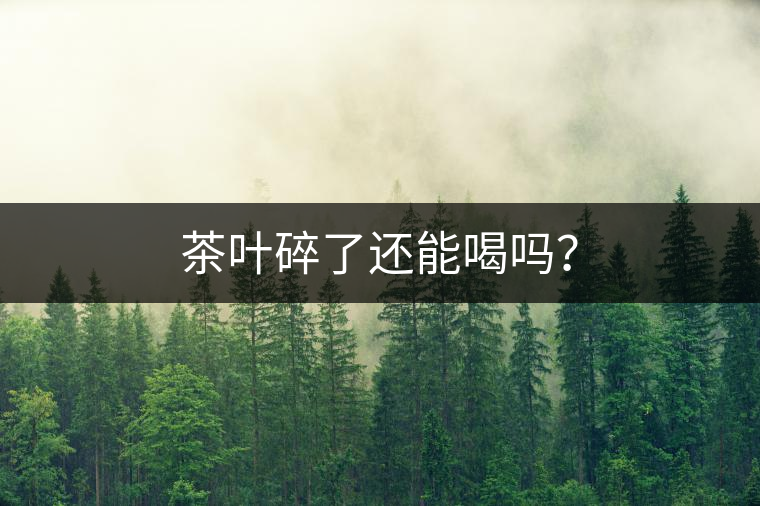 茶葉碎了還能喝嗎? 茶葉碎了還能喝嗎?