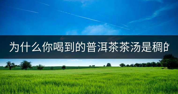 為什么你喝到的普洱茶茶湯是稠的? 為什么你喝到的普洱茶茶湯是稠的?