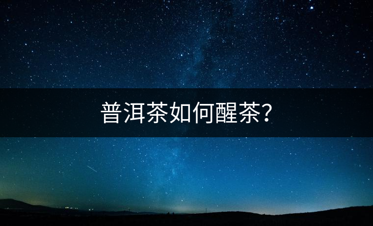 普洱茶如何醒茶? 普洱茶如何醒茶?