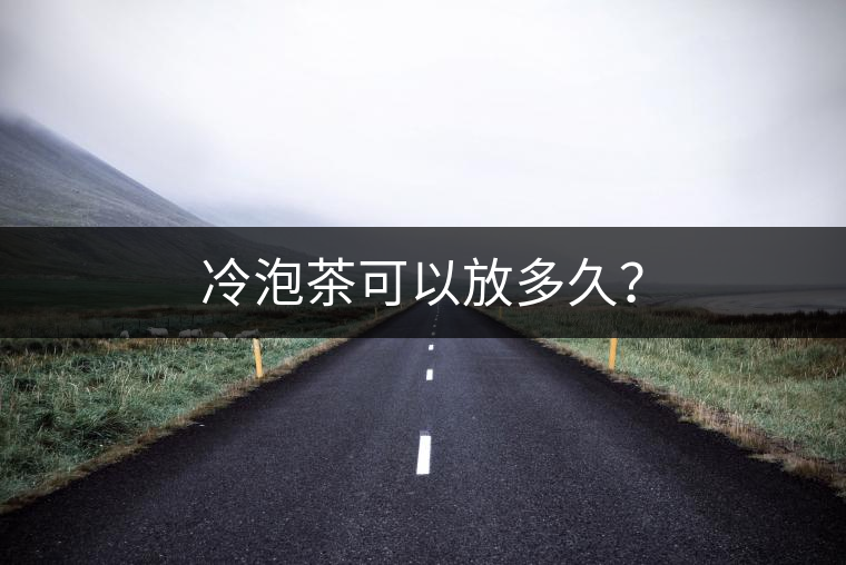 冷泡茶可以放多久? 冷泡茶可以放多久?