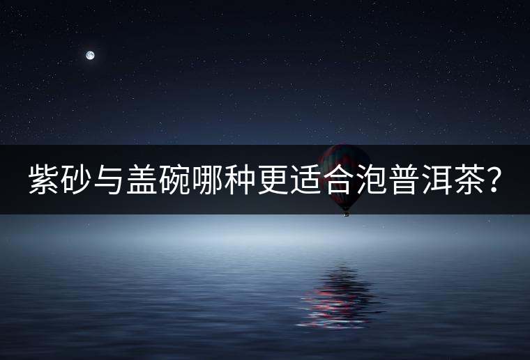 紫砂與蓋碗哪種更適合泡普洱茶？