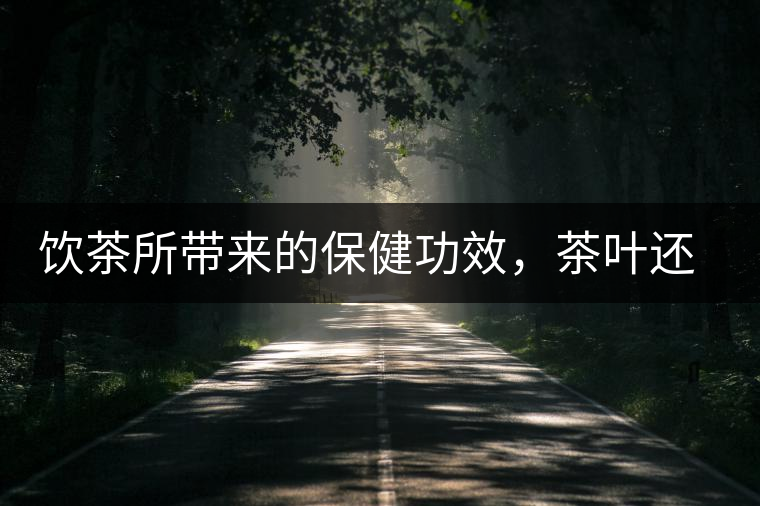 飲茶所帶來的保健功效，茶葉還能防病？