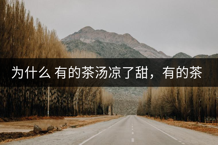 為什么 有的茶湯涼了甜，有的茶湯涼了苦？