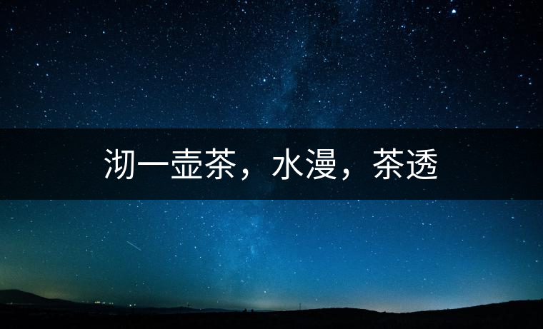 沏一壺茶,水漫,茶透 沏一壺茶,水漫,茶透