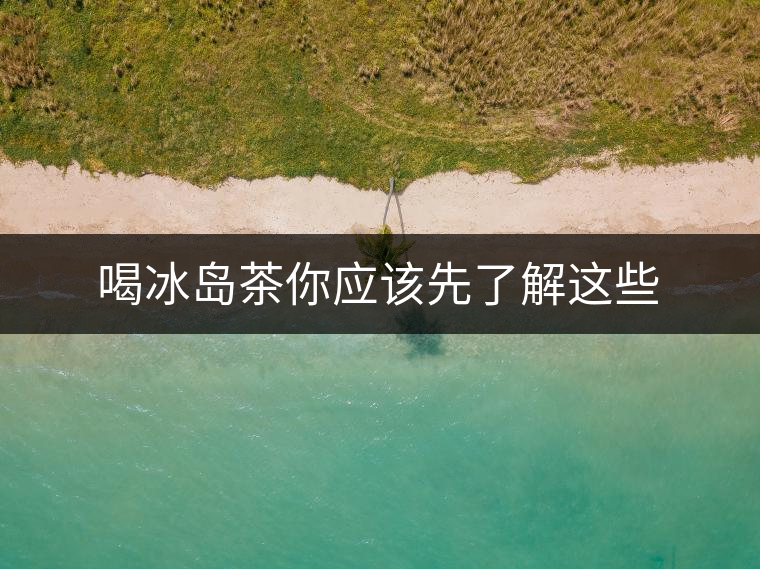 喝冰島茶你應該先了解這些 喝冰島茶你應該先了解這些