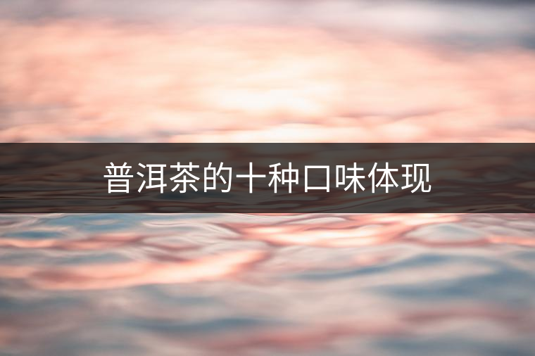 普洱茶的十種口味體現