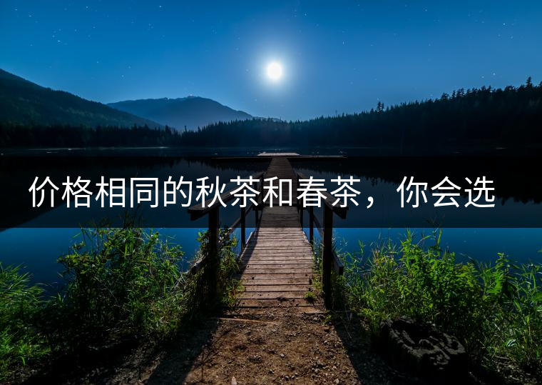 價(jià)格相同的秋茶和春茶，你會選擇哪一個(gè)？