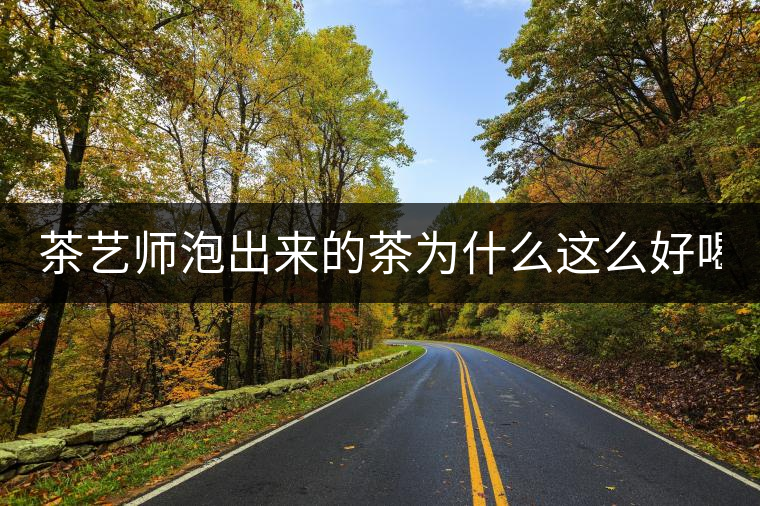 茶藝師泡出來(lái)的茶為什么這么好喝? 茶藝師泡出來(lái)的茶為什么這么好喝?