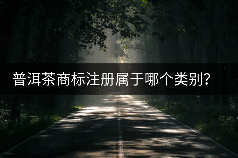 普洱茶商標(biāo)注冊屬于哪個(gè)類別?注冊流程是什么? 普洱茶商標(biāo)注冊屬于哪個(gè)類別?注冊流程是什么?