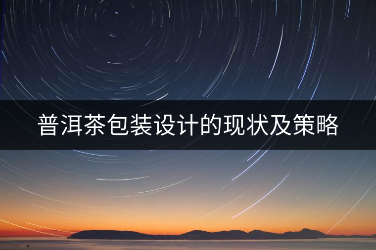 普洱茶包裝設(shè)計的現(xiàn)狀及策略 普洱茶包裝設(shè)計的現(xiàn)狀及策略
