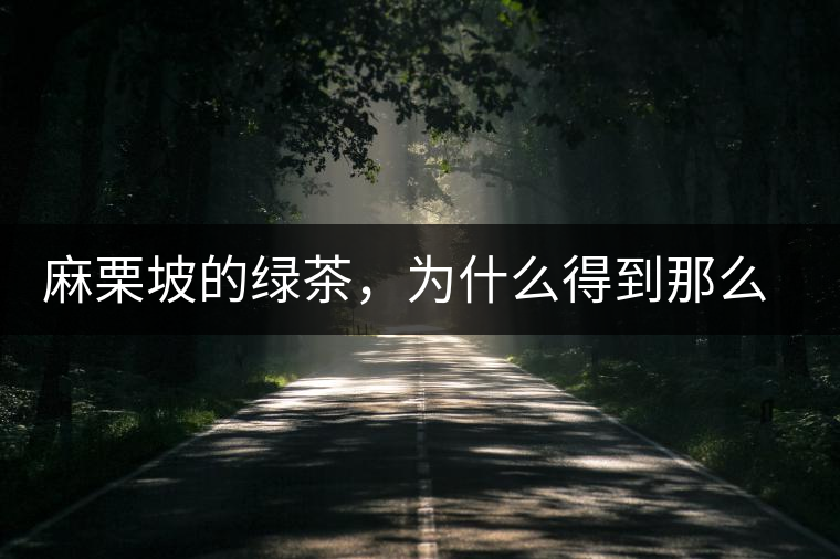 麻栗坡的綠茶,為什么得到那么多人的喜愛 麻栗坡的綠茶,為什么得到那么多人的喜愛