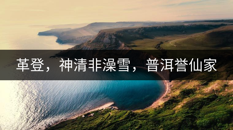 革登，神清非澡雪，普洱譽(yù)仙家