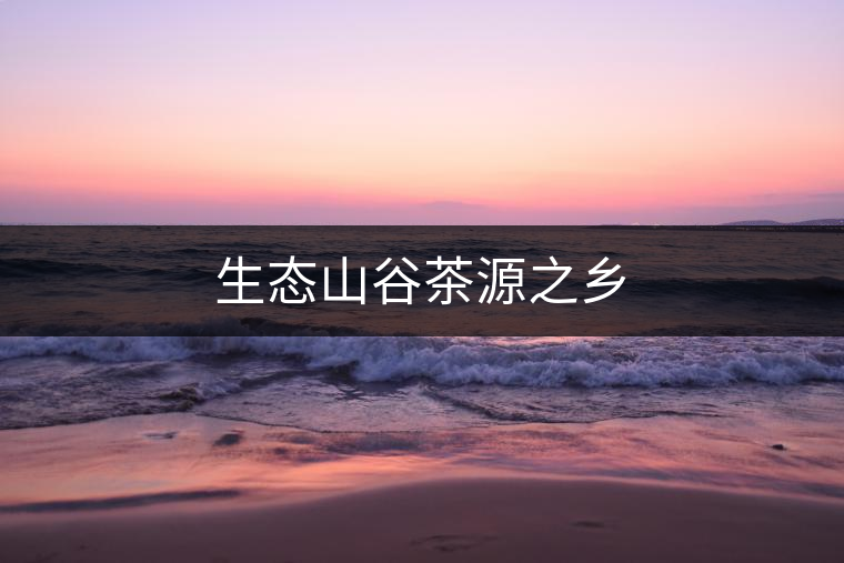 生態山谷茶源之鄉 生態山谷茶源之鄉