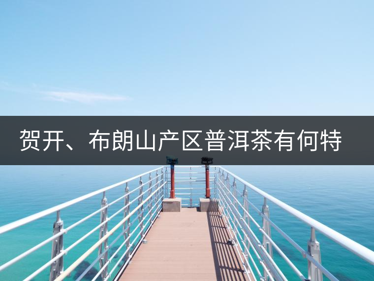 賀開、布朗山產區普洱茶有何特點？為你評價開來