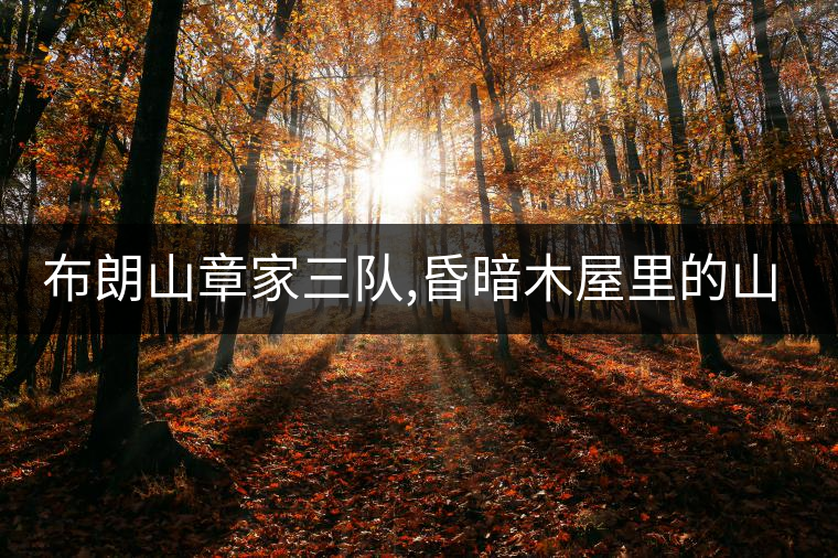 布朗山章家三隊,昏暗木屋里的山珍野味 布朗山章家三隊,昏暗木屋里的山珍野味