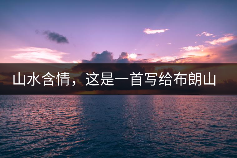 山水含情，這是一首寫給布朗山的詩