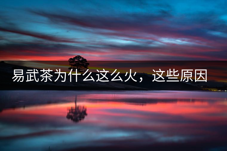 易武茶為什么這么火，這些原因你知道嗎？