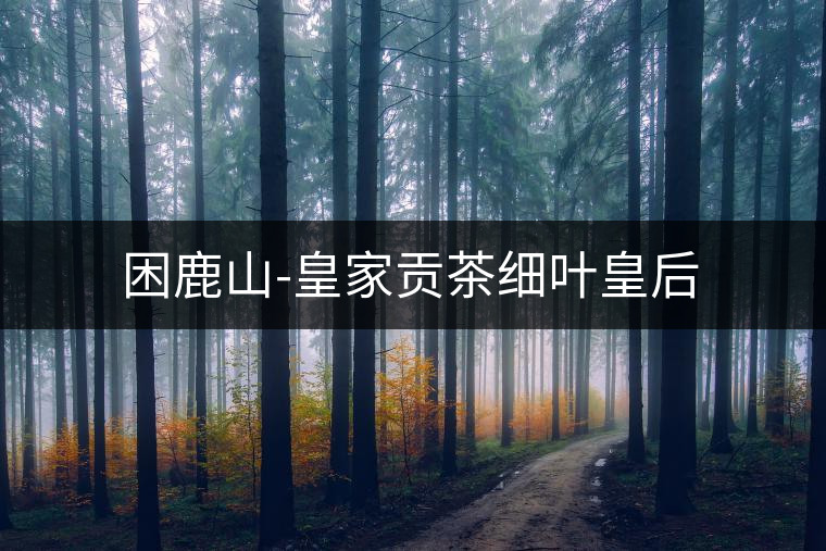 困鹿山-皇家貢茶細葉皇后 困鹿山-皇家貢茶細葉皇后