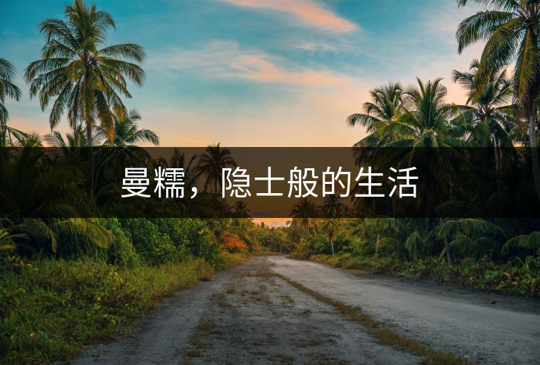 曼糯,隱士般的生活 曼糯,隱士般的生活