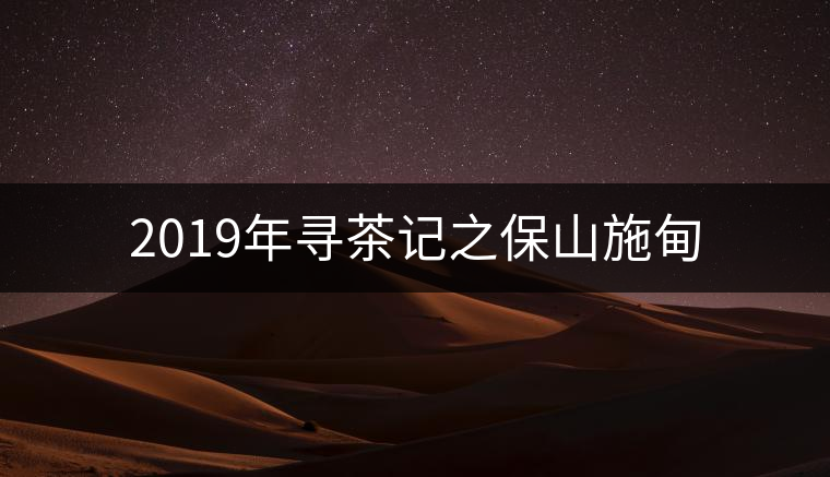 2019年尋茶記之保山施甸 2019年尋茶記之保山施甸