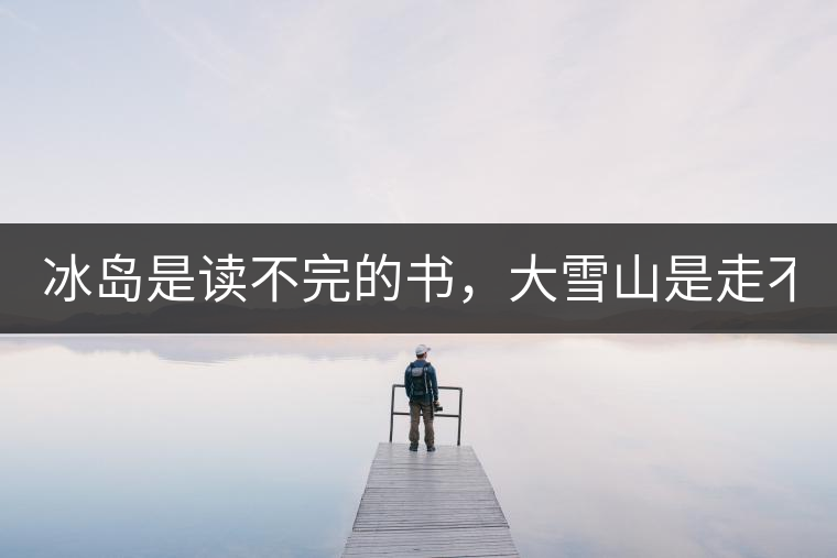 冰島是讀不完的書，大雪山是走不完的路！