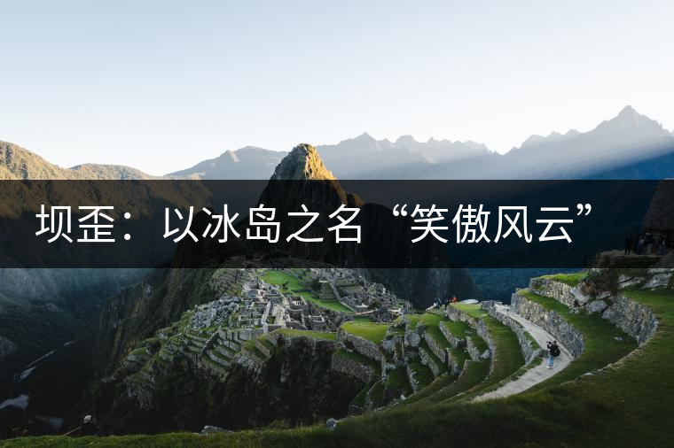 壩歪：以冰島之名“笑傲風云”，以山野氣韻“笑看風云”