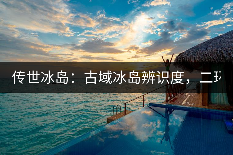 傳世冰島:古域冰島辨識度,二環邊上的別墅! 傳世冰島:古域冰島辨識度,二環邊上的別墅!