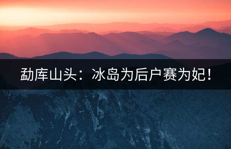 勐庫山頭:冰島為后戶賽為妃! 勐庫山頭:冰島為后戶賽為妃!