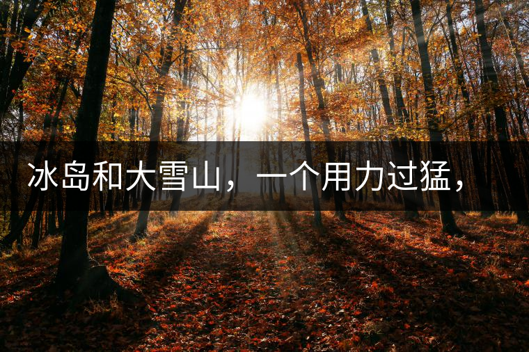 冰島和大雪山,一個用力過猛,一個用力不足,唯有它,堪當大器! 冰島和大雪山,一個用力過猛,一個用力不足,唯有它,堪當大器!