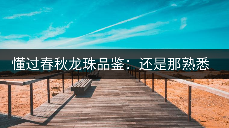 懂過春秋龍珠品鑒：還是那熟悉的味道