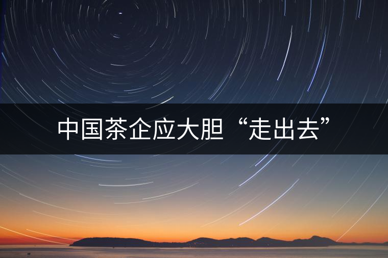 中國茶企應大膽“走出去”